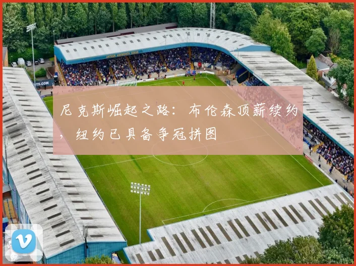 尼克斯崛起之路:布伦森顶薪续约,纽约已具备争冠拼图