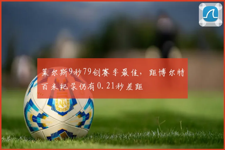 莱尔斯9秒79创赛季最佳,距博尔特百米纪录仍有0.21秒差距