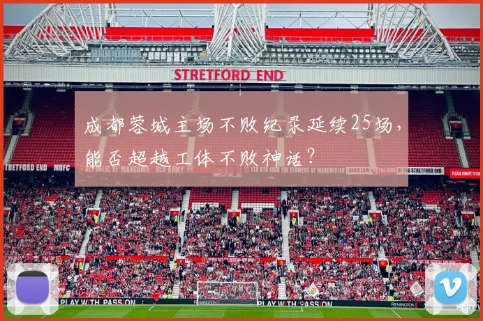 成都蓉城主场不败纪录延续25场,能否超越工体不败神话?