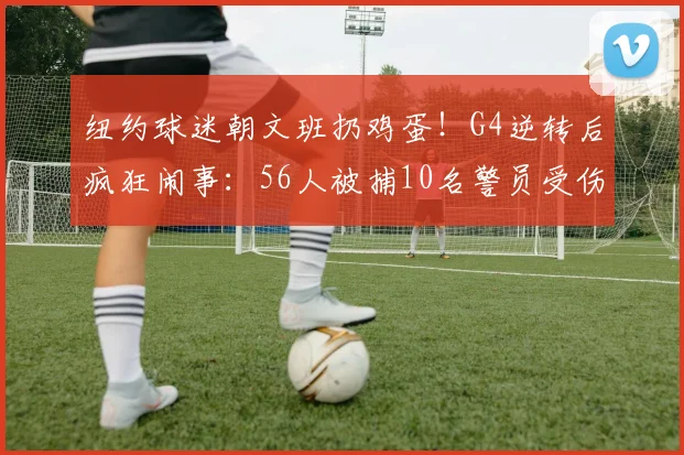 纽约球迷朝文班扔鸡蛋!G4逆转后疯狂闹事:56人被捕10名警员受伤