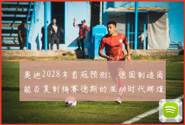 奥迪2028年首冠预测：德国制造商能否复制梅赛德斯的混动时代辉煌