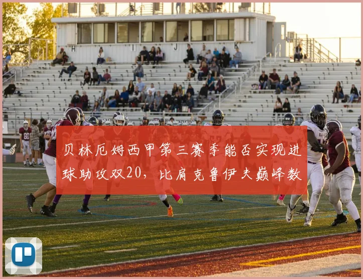 贝林厄姆西甲第三赛季能否实现进球助攻双20,比肩克鲁伊夫巅峰数据?